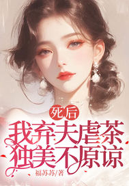 死后我弃夫虐茶，独美不原谅