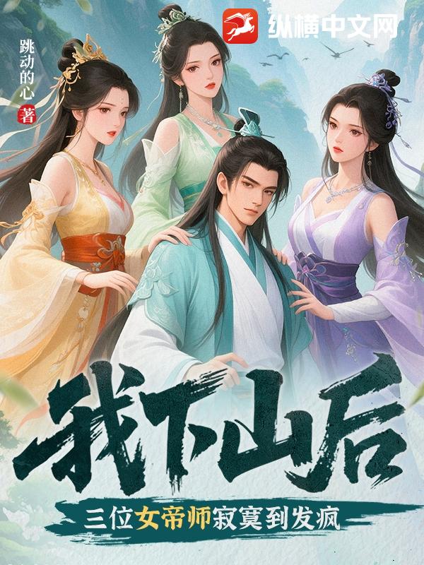 我下山后，三位女帝师寂寞到发疯