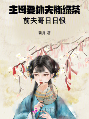 主母要休夫撕绿茶，前夫哥日日恨