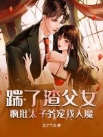 踹了渣父女，疯批太子爷宠我入魔