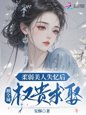 柔弱美人失忆后，被全城权贵求娶