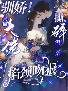 驯娇！京圈大佬撕碎温柔掐颈吻狠